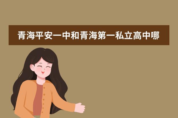 青海平安一中和青海第一私立高中哪个好