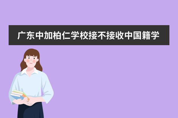 广东中加柏仁学校接不接收中国籍学生？