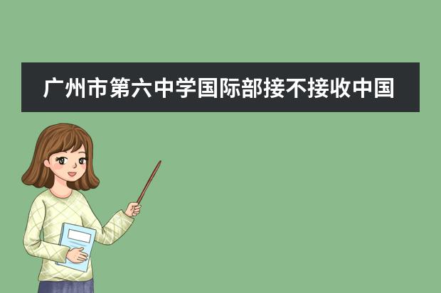 广州市第六中学国际部接不接收中国籍学生?