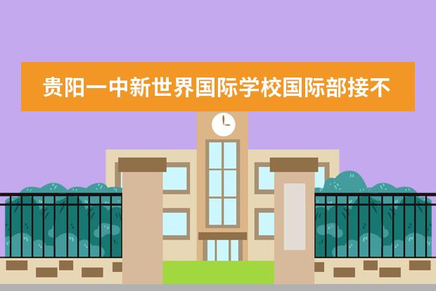 贵阳一中新世界国际学校国际部接不接收中国籍学生?
