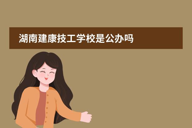 湖南建康技工学校是公办吗