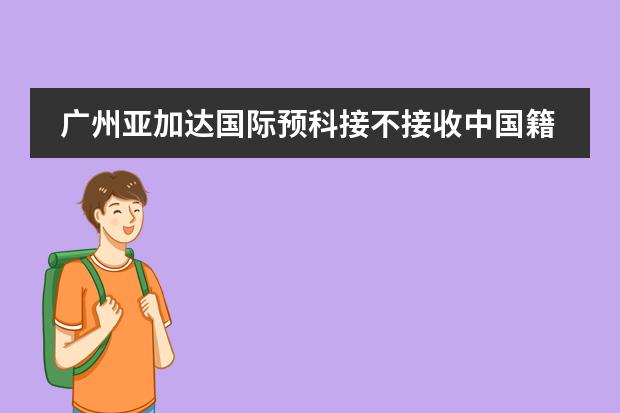 广州亚加达国际预科接不接收中国籍学生？