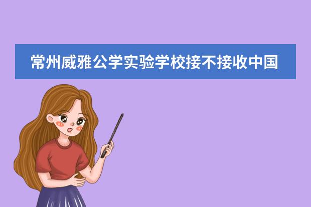 常州威雅公学实验学校接不接收中国籍学生？
