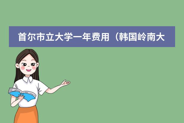 首尔市立大学一年费用（韩国岭南大学qs世界排名）