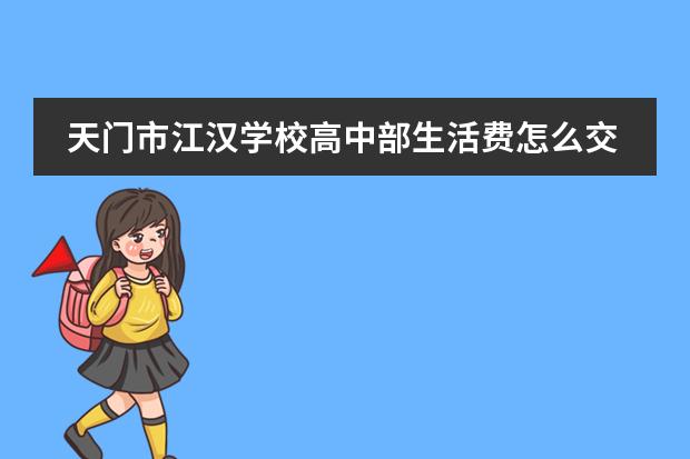 天门市江汉学校高中部生活费怎么交