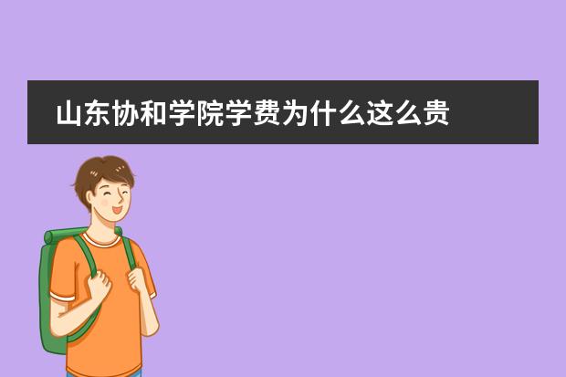 山东协和学院学费为什么这么贵