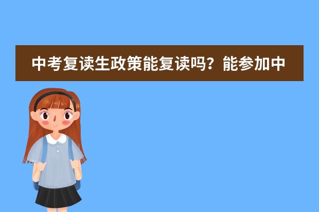 中考复读生政策能复读吗?能参加中考吗?学箱怎么注册。