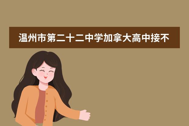 温州市第二十二中学加拿大高中接不接收中国籍学生？