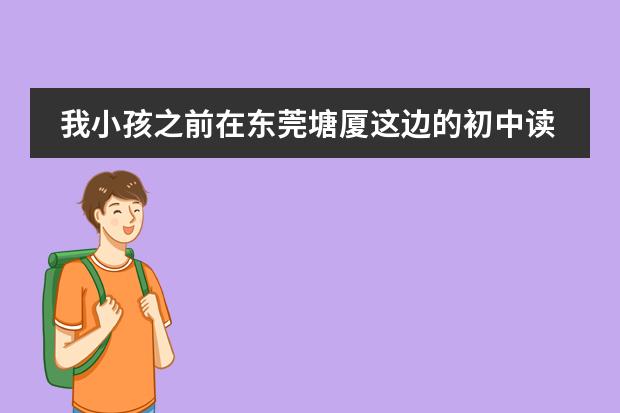 我小孩之前在东莞塘厦这边的初中读了一年初一,后来转回老家读了,(关于东莞两所高中)
