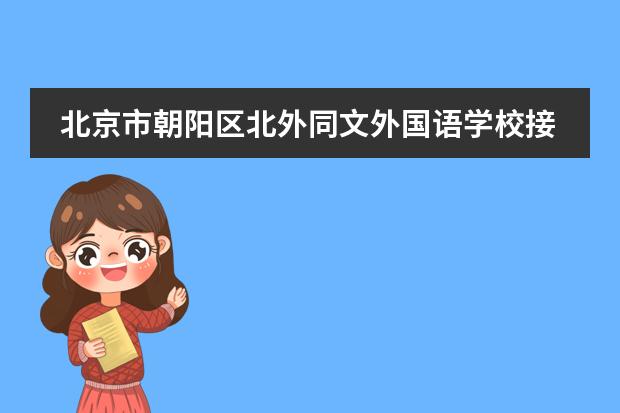 北京市朝阳区北外同文外国语学校接不接收中国籍学生？