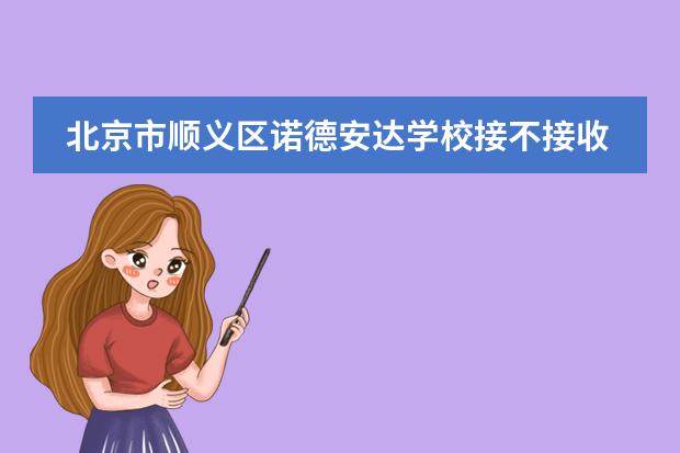 北京市顺义区诺德安达学校接不接收中国籍学生？