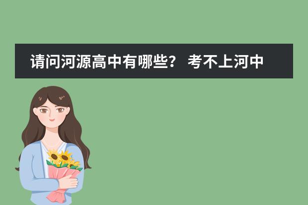 请问河源高中有哪些? 考不上河中,听说去东江中学和东源中学。我想问问这两所学校怎么样?