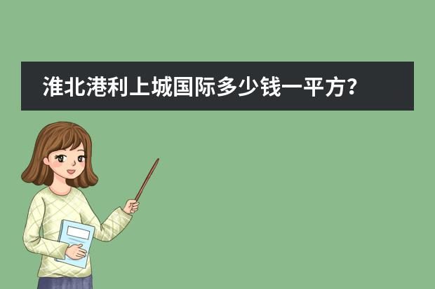 淮北港利上城国际多少钱一平方?