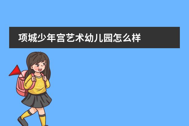 项城少年宫艺术幼儿园怎么样