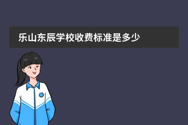 乐山东辰学校收费标准是多少