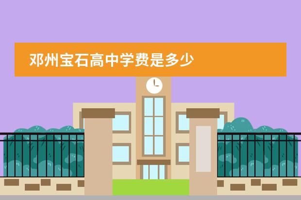 邓州宝石高中学费是多少