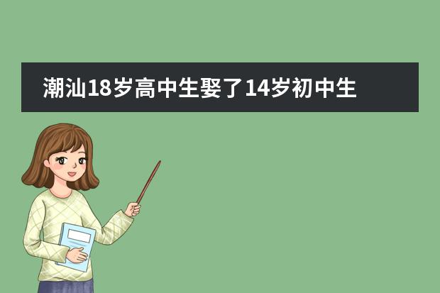 潮汕18岁高中生娶了14岁初中生,是什么成就了这段婚姻?