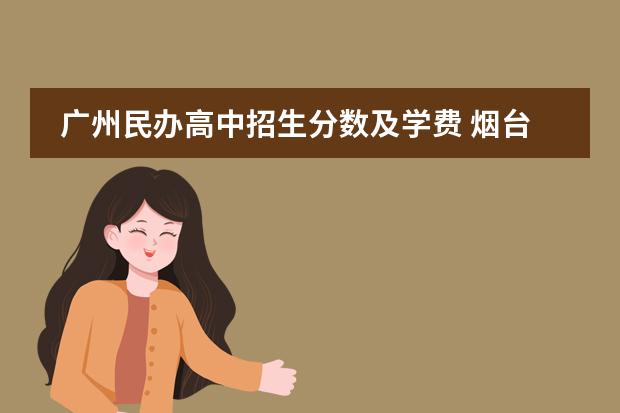 广州民办高中招生分数及学费 烟台市爱华双语高中录取分数线和学费