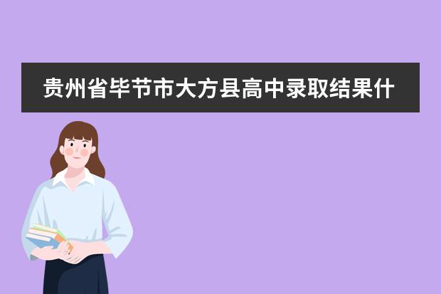 贵州省毕节市大方县高中录取结果什么时候出