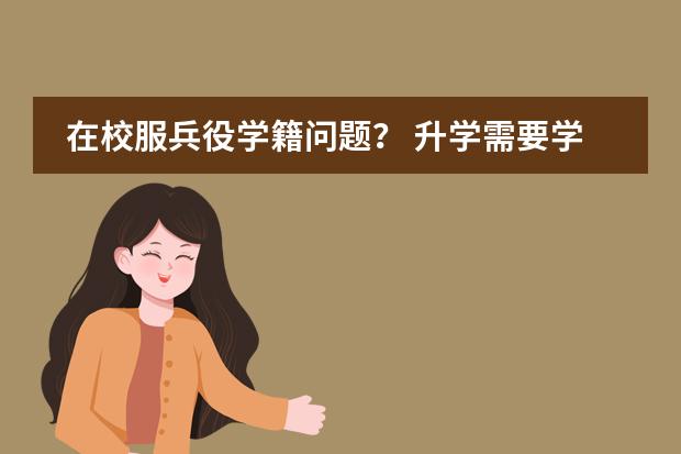 在校服兵役学籍问题? 升学需要学籍么?