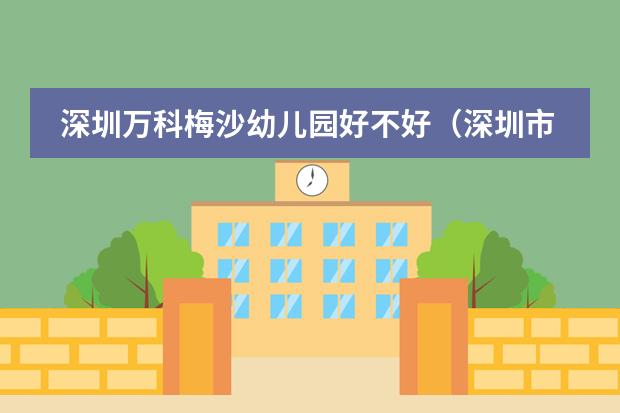 深圳万科梅沙幼儿园好不好（深圳市盐田区梅沙街道办事处幼儿园日常时间表）