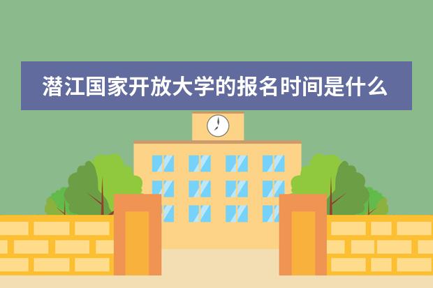 潜江国家开放大学的报名时间是什么时候?学费是多少?