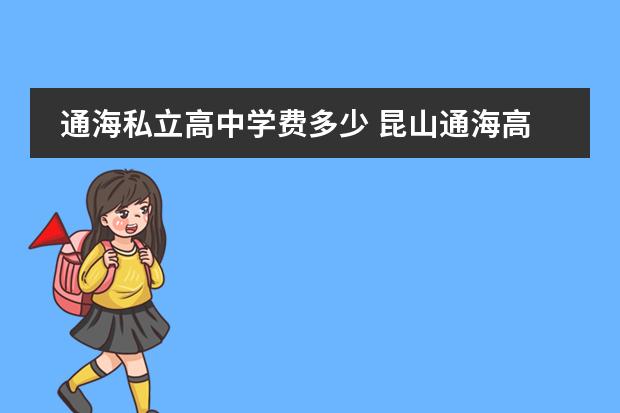 通海私立高中学费多少 昆山通海高中复读班上课怎样的