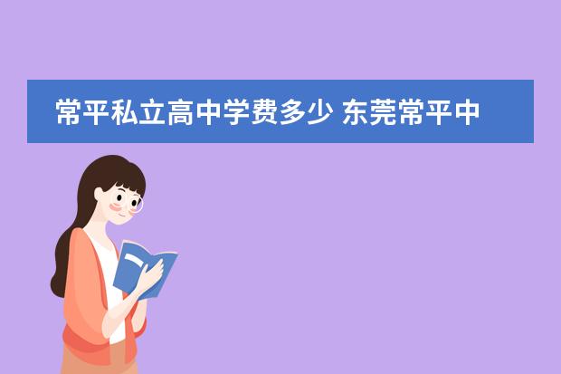 常平私立高中学费多少 东莞常平中学高中点样?
