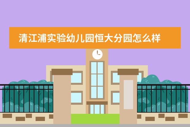 清江浦实验幼儿园恒大分园怎么样