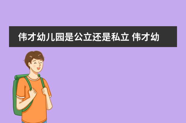 伟才幼儿园是公立还是私立 伟才幼儿园五.办园优势