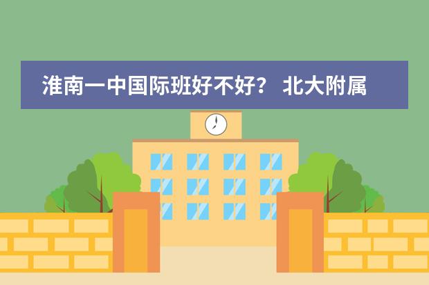 淮南一中国际班好不好? 北大附属实验学校的学费?
