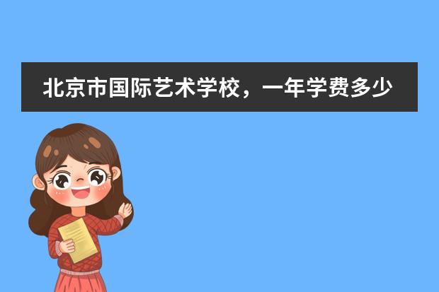 北京市国际艺术学校,一年学费多少