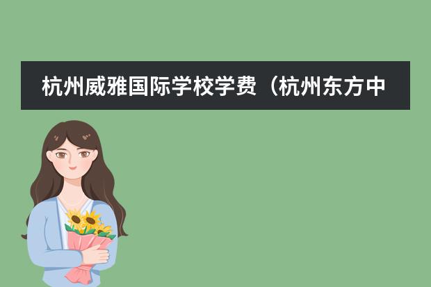 杭州威雅国际学校学费(杭州东方中学国际部学费)