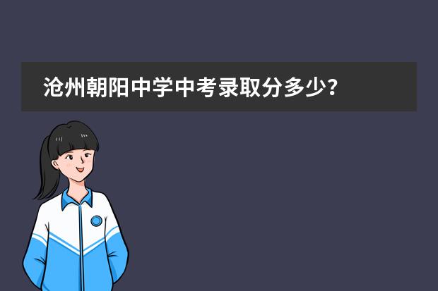 沧州朝阳中学中考录取分多少?