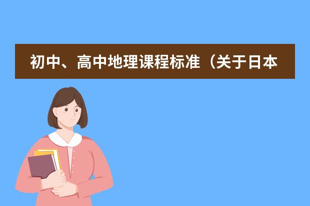 初中、高中地理课程标准(关于日本的资料,写重点(属于地理的))