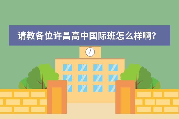 请教各位许昌高中国际班怎么样啊?