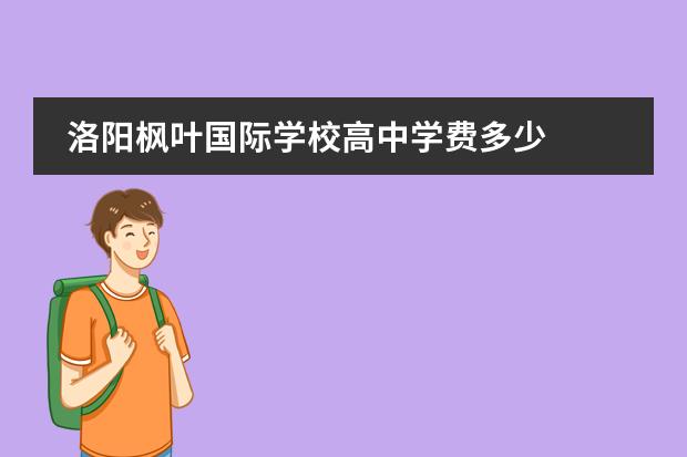 洛阳枫叶国际学校高中学费多少