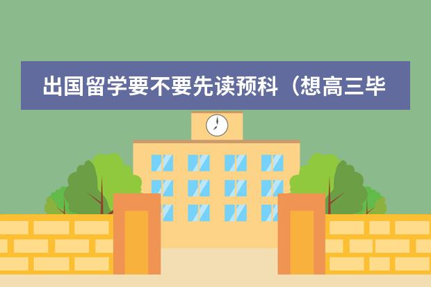 出国留学要不要先读预科(想高三毕业去国外留学读预科,去哪读好??)