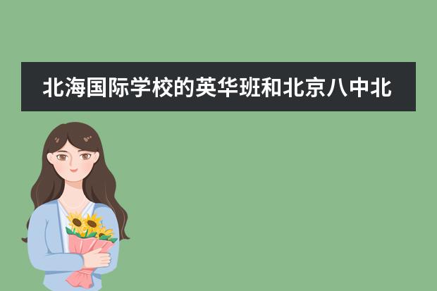 北海国际学校的英华班和北京八中北海实验学校的素质班哪个更好?