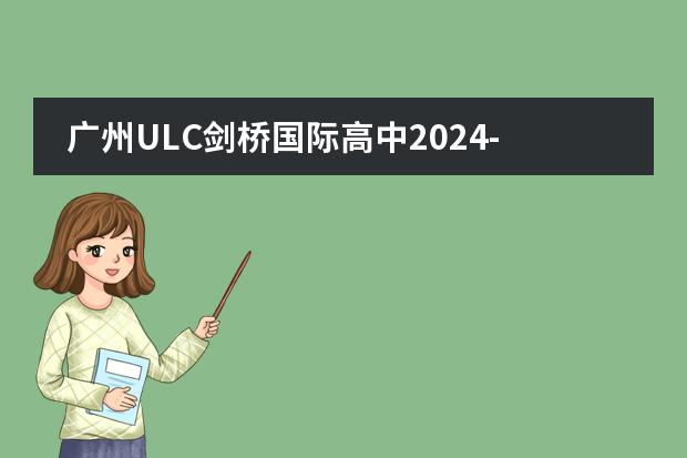 广州ULC剑桥国际高中2024-25年简介、课程、师资及招生信息汇总!(广州国际高中排名前十)