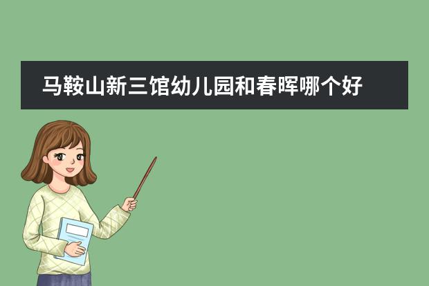马鞍山新三馆幼儿园和春晖哪个好