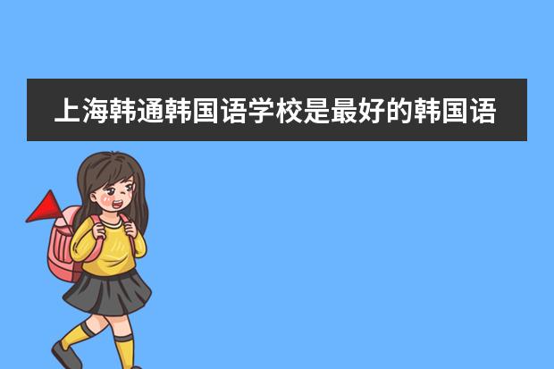 上海韩通韩国语学校是最好的韩国语学校? 上海那里学韩语的
