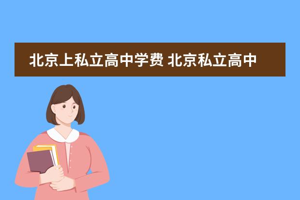 北京上私立高中学费 北京私立高中排名