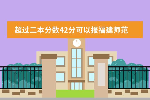 超过二本分数42分可以报福建师范大学预科班吗？