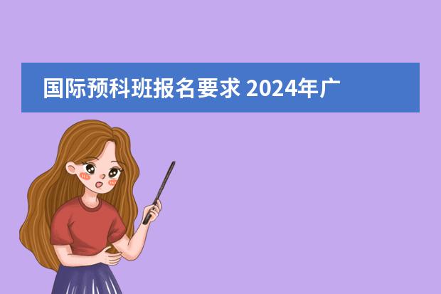国际预科班报名要求 2024年广州亚加达国际预科青藤学院收费标准及报名时间一览