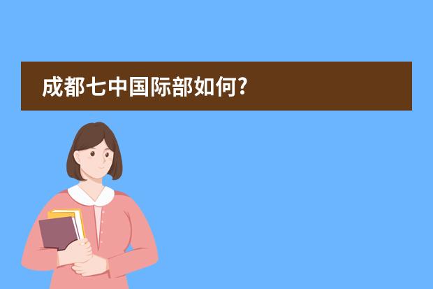 成都七中国际部如何?