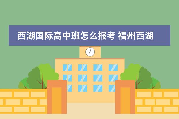 西湖国际高中班怎么报考 福州西湖国际学校入学条件