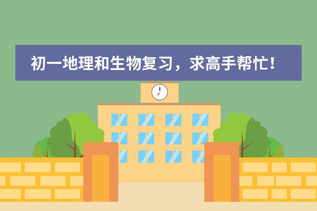 初一地理和生物复习,求高手帮忙! 初中、高中地理课程标准