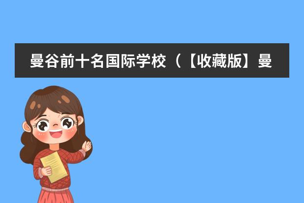 曼谷前十名国际学校(【收藏版】曼谷知名国际学校最全盘点(含学费及官网攻略)!三大课程体系全囊括)