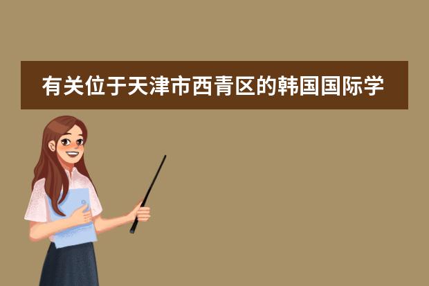 有关位于天津市西青区的韩国国际学校的问题(重庆韩语培训哪家性价比高啊?希望是外教!急急急)
